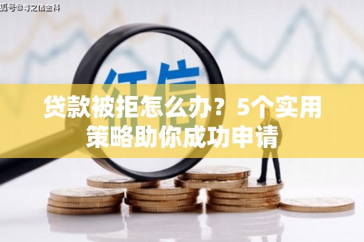 万柏林贷款被拒怎么办？5个实用策略助你成功申请