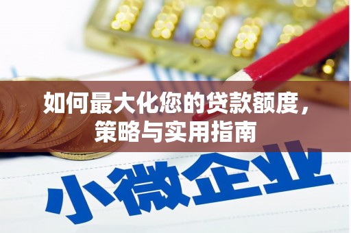 全椒如何最大化您的贷款额度，策略与实用指南