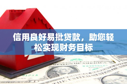 西陵信用良好易批贷款，助您轻松实现财务目标