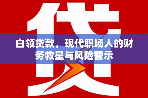 河北白领贷款，现代职场人的财务救星与风险警示