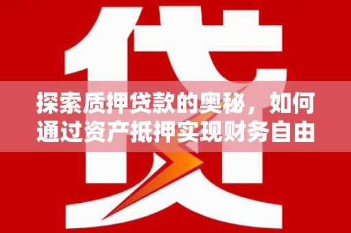 金阳探索质押贷款的奥秘，如何通过资产抵押实现财务自由