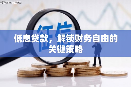石门低息贷款，解锁财务自由的关键策略