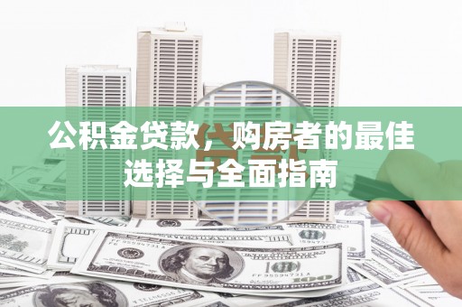 太谷公积金贷款，购房者的最佳选择与全面指南