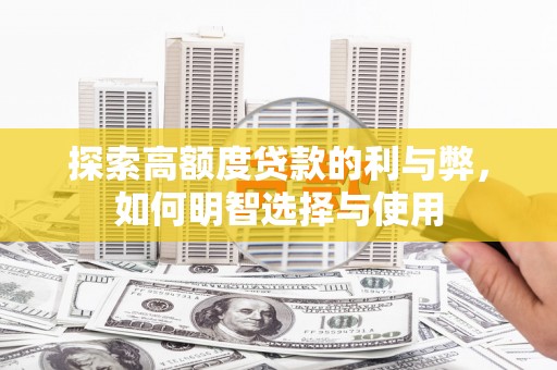 双江探索高额度贷款的利与弊，如何明智选择与使用