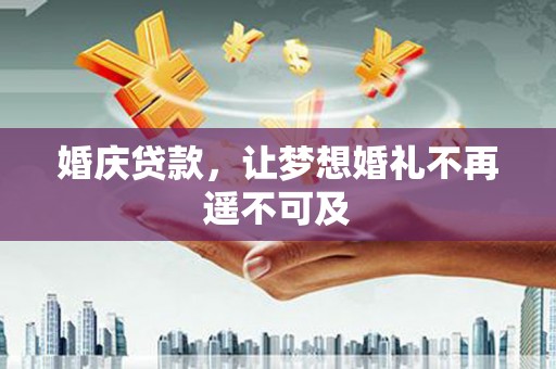 甘泉婚庆贷款，让梦想婚礼不再遥不可及