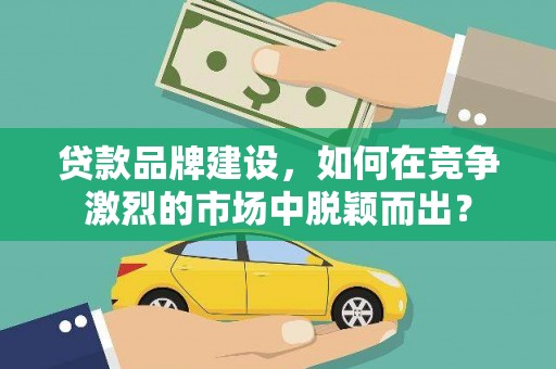温泉贷款品牌建设，如何在竞争激烈的市场中脱颖而出？