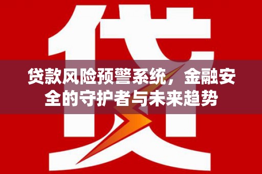 红岗贷款风险预警系统，金融安全的守护者与未来趋势