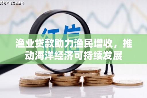 兰州渔业贷款助力渔民增收，推动海洋经济可持续发展