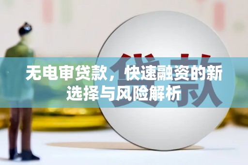 图木舒克无电审贷款，快速融资的新选择与风险解析