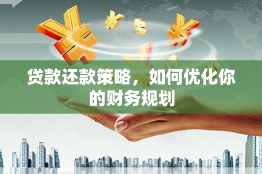 海原贷款还款策略，如何优化你的财务规划