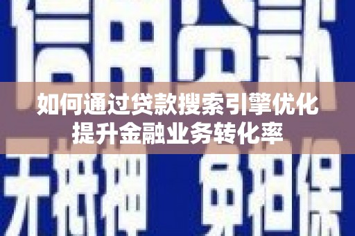 乌海如何通过贷款搜索引擎优化提升金融业务转化率