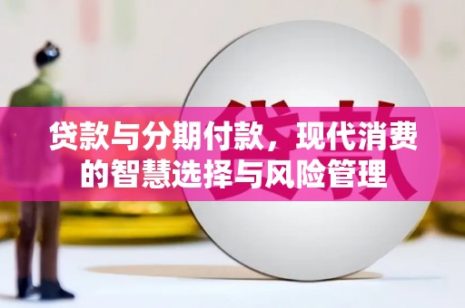 建湖贷款与分期付款，现代消费的智慧选择与风险管理