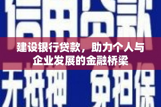 万全建设银行贷款，助力个人与企业发展的金融桥梁