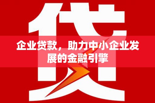 彭泽企业贷款，助力中小企业发展的金融引擎