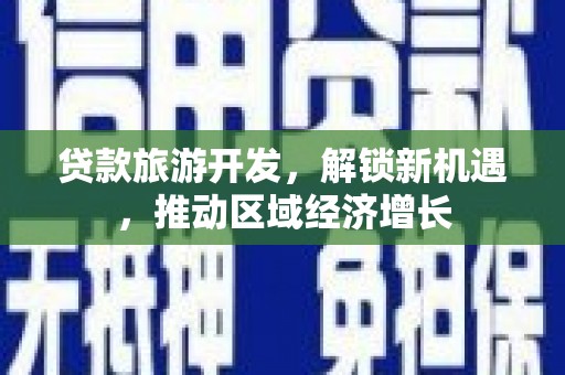 双塔贷款旅游开发，解锁新机遇，推动区域经济增长