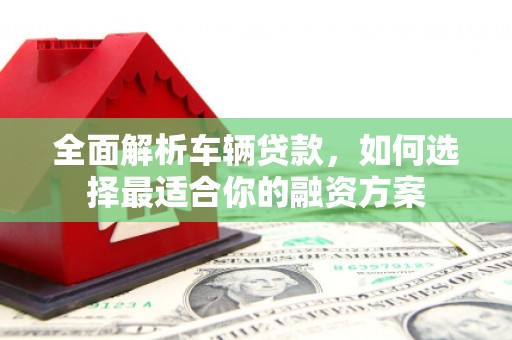 五峰全面解析车辆贷款，如何选择最适合你的融资方案