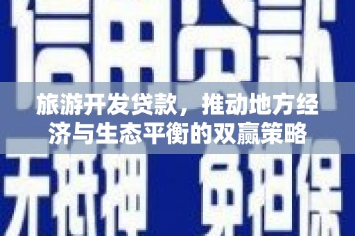 房山旅游开发贷款，推动地方经济与生态平衡的双赢策略