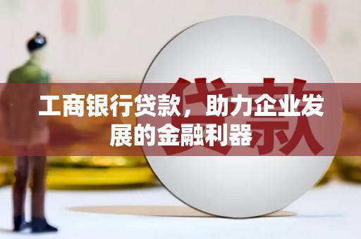 江岸工商银行贷款，助力企业发展的金融利器