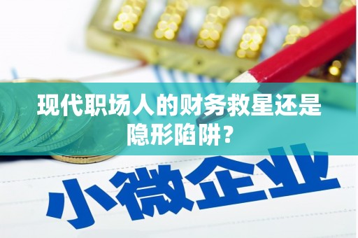 徐水现代职场人的财务救星还是隐形陷阱？