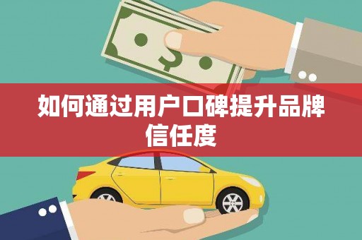 喀喇沁旗如何通过用户口碑提升品牌信任度