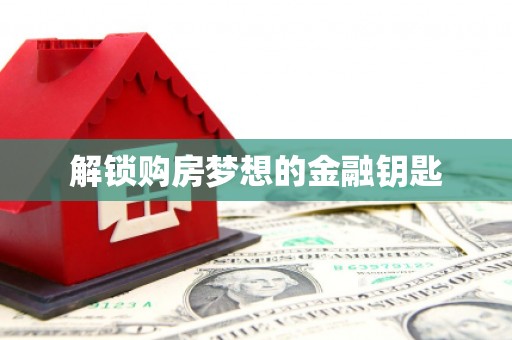 川汇解锁购房梦想的金融钥匙