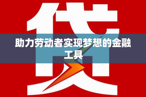 越城助力劳动者实现梦想的金融工具