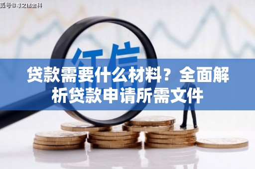 德宏贷款需要什么材料?全面解析贷款申请所需文件 德宏贷款需要什么材料?全面解析贷款申请所需文件