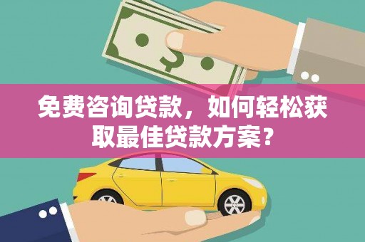 龙陵免费咨询贷款，如何轻松获取最佳贷款方案？