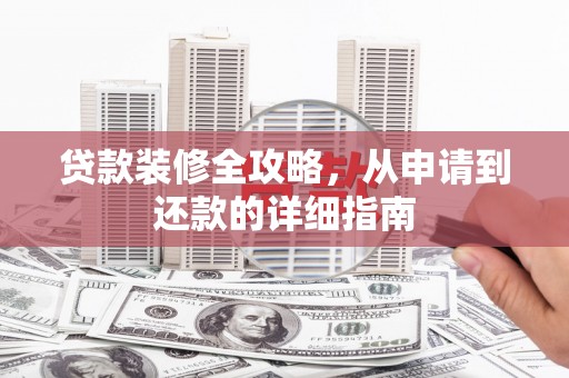 钦北贷款装修全攻略，从申请到还款的详细指南