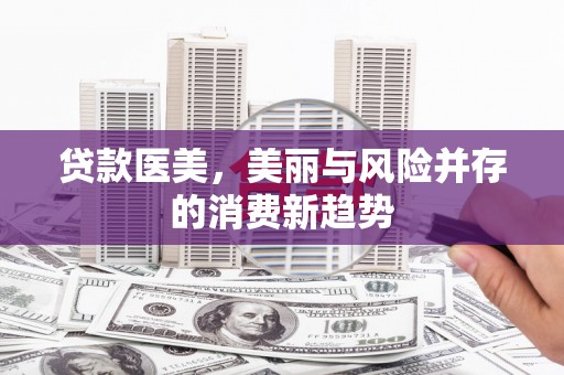 鼎城贷款医美，美丽与风险并存的消费新趋势